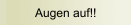Augen auf!!